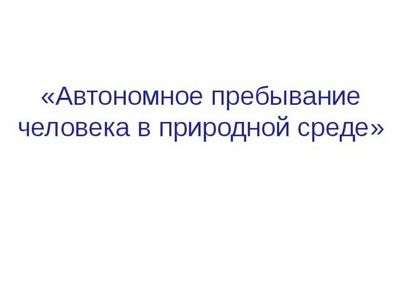 Добровольная автономия. § 1. Автономное пребывание человека в природной среде